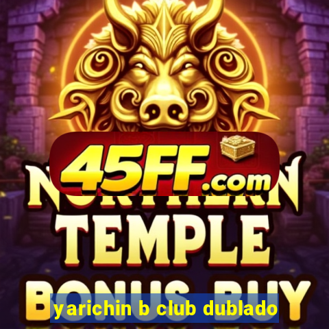 yarichin b club dublado